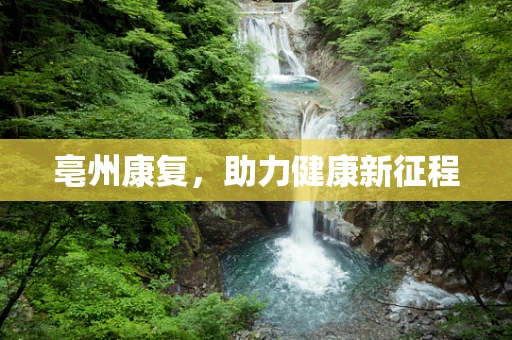 亳州康复，助力健康新征程