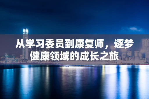 从学习委员到康复师，逐梦健康领域的成长之旅