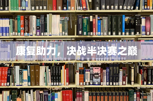 康复助力，决战半决赛之巅
