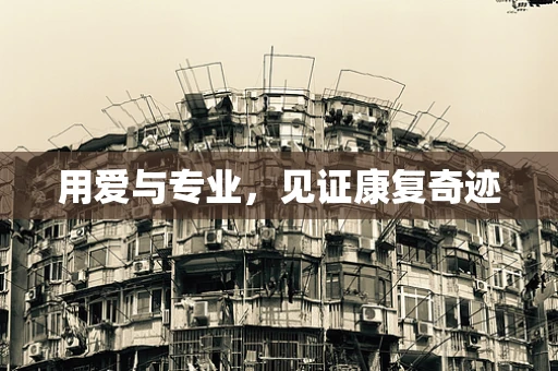 用爱与专业，见证康复奇迹