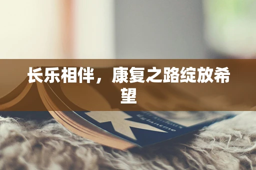 长乐相伴，康复之路绽放希望