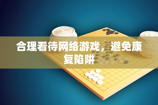 合理看待网络游戏，避免康复陷阱