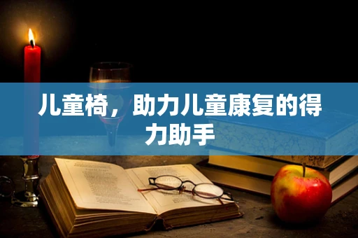 儿童椅，助力儿童康复的得力助手