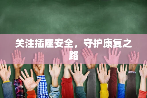 关注插座安全，守护康复之路