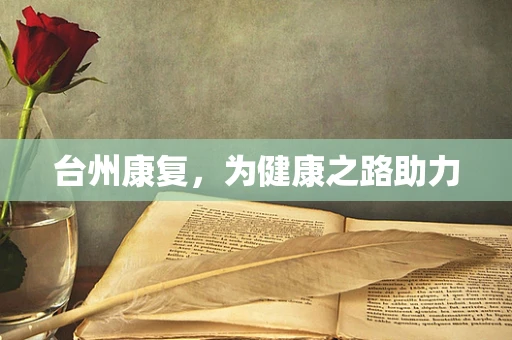 台州康复，为健康之路助力