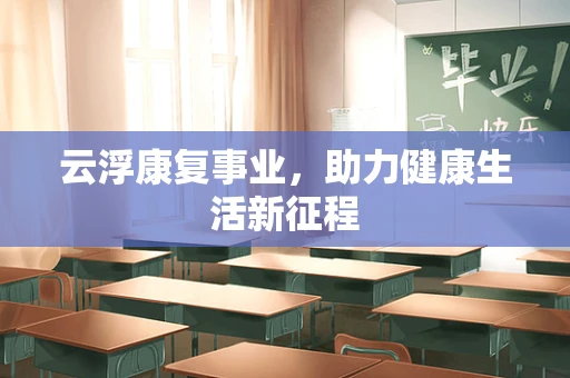 云浮康复事业，助力健康生活新征程
