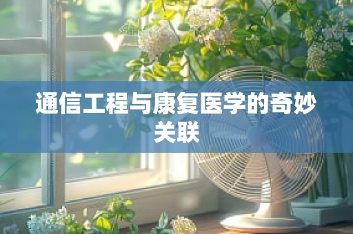 通信工程与康复医学的奇妙关联