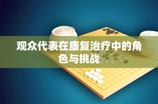 观众代表在康复治疗中的角色与挑战