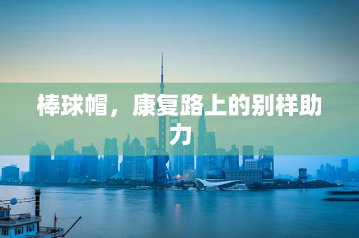 棒球帽，康复路上的别样助力