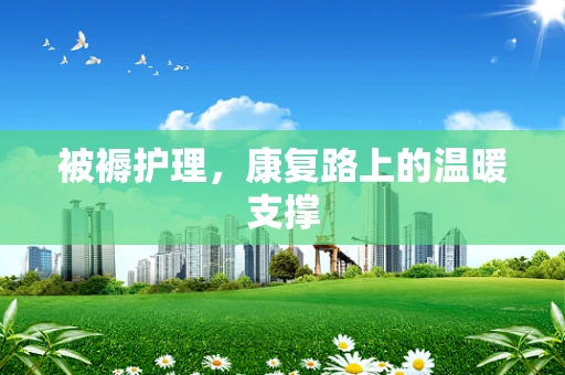 被褥护理，康复路上的温暖支撑