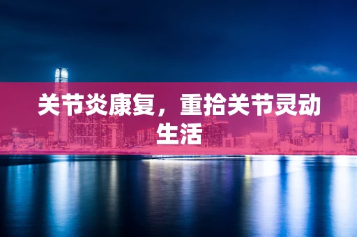 关节炎康复，重拾关节灵动生活