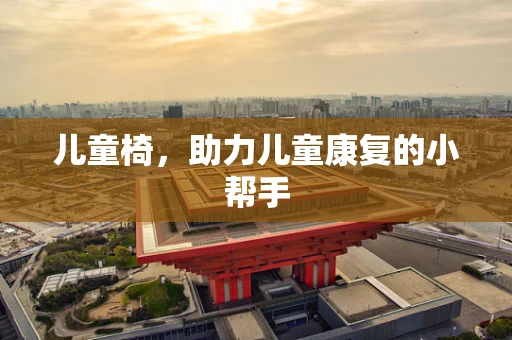 儿童椅，助力儿童康复的小帮手