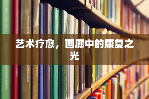 艺术疗愈，画廊中的康复之光