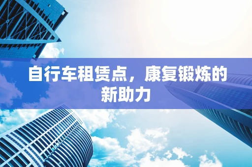 自行车租赁点，康复锻炼的新助力