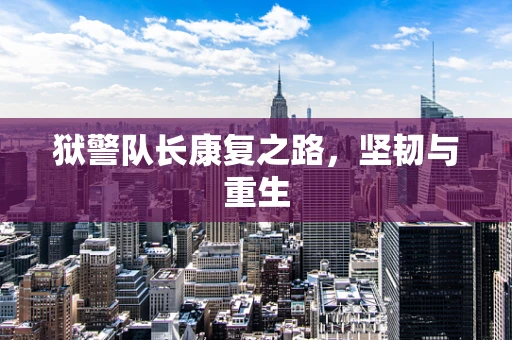 狱警队长康复之路，坚韧与重生