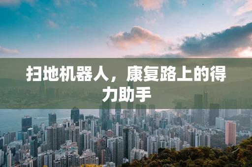 扫地机器人，康复路上的得力助手