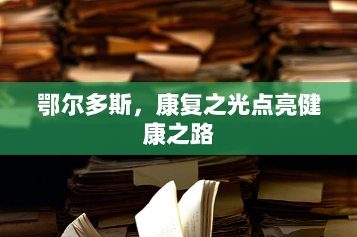 鄂尔多斯，康复之光点亮健康之路