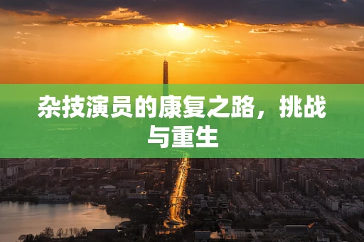 杂技演员的康复之路，挑战与重生