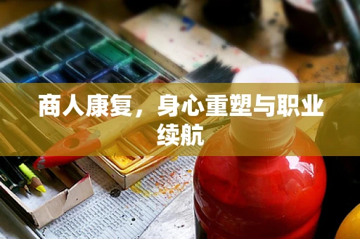 商人康复，身心重塑与职业续航
