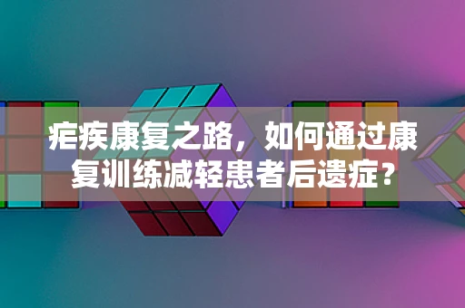 疟疾康复之路，如何通过康复训练减轻患者后遗症？