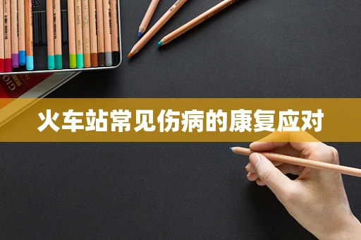 火车站常见伤病的康复应对