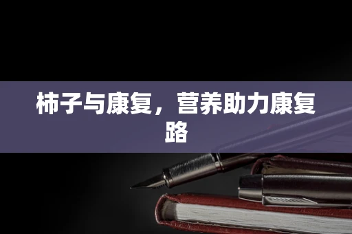 柿子与康复，营养助力康复路