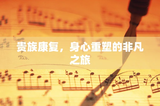 贵族康复，身心重塑的非凡之旅