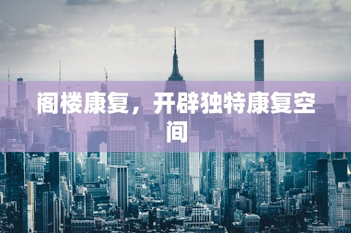 阁楼康复，开辟独特康复空间