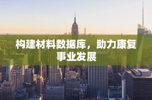 构建材料数据库，助力康复事业发展
