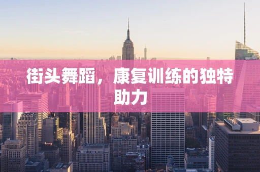 街头舞蹈，康复训练的独特助力