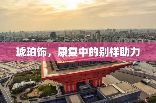 琥珀饰，康复中的别样助力