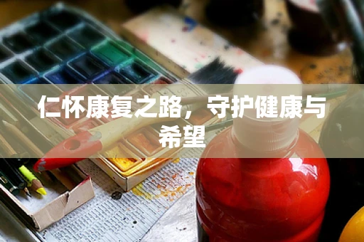 仁怀康复之路，守护健康与希望