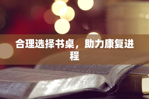 合理选择书桌，助力康复进程