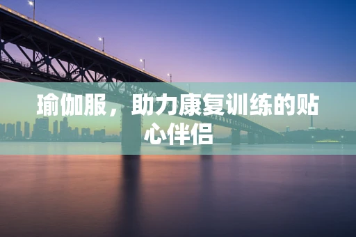 瑜伽服，助力康复训练的贴心伴侣