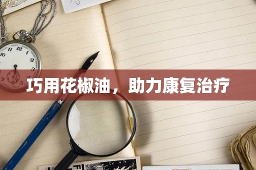 巧用花椒油，助力康复治疗