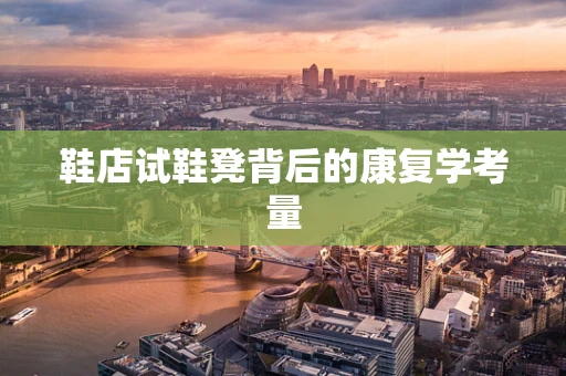 鞋店试鞋凳背后的康复学考量