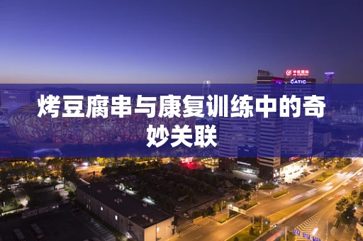烤豆腐串与康复训练中的奇妙关联