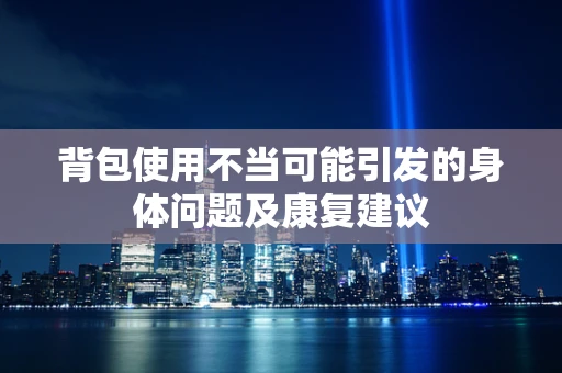 背包使用不当可能引发的身体问题及康复建议
