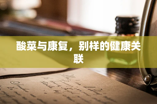 酸菜与康复，别样的健康关联