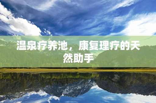 温泉疗养池，康复理疗的天然助手