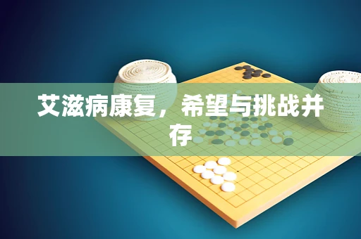 艾滋病康复，希望与挑战并存