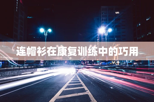连帽衫在康复训练中的巧用