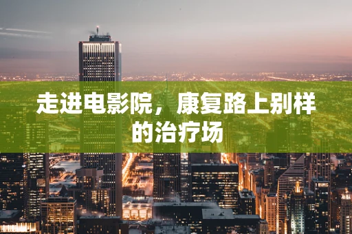 走进电影院，康复路上别样的治疗场