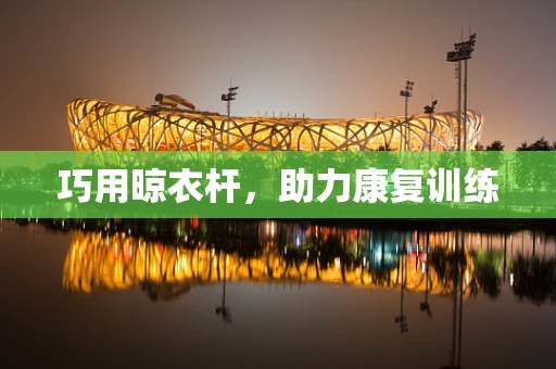 巧用晾衣杆，助力康复训练