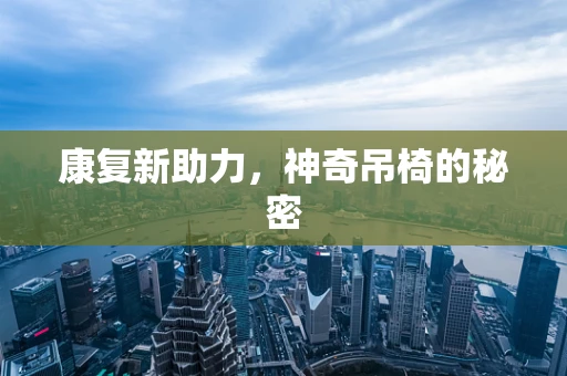康复新助力，神奇吊椅的秘密