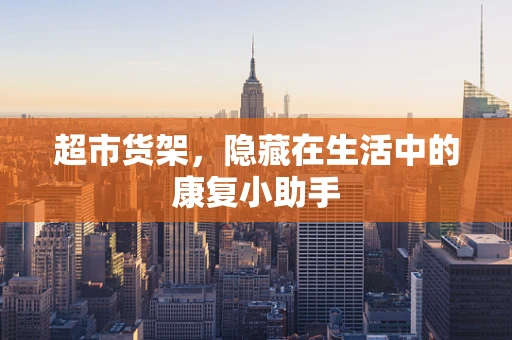 超市货架，隐藏在生活中的康复小助手