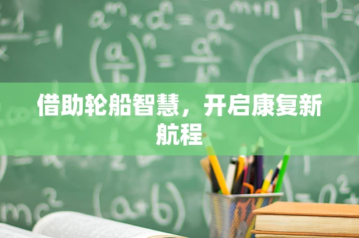 借助轮船智慧，开启康复新航程