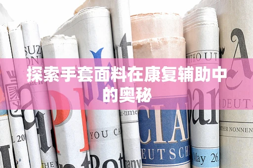 探索手套面料在康复辅助中的奥秘