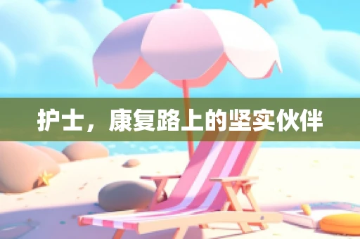 护士，康复路上的坚实伙伴