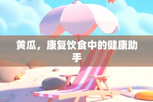 黄瓜，康复饮食中的健康助手